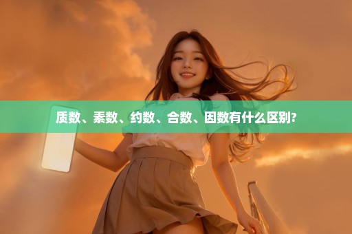 质数、素数、约数、合数、因数有什么区别?