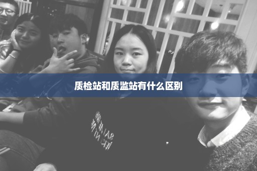 质检站和质监站有什么区别