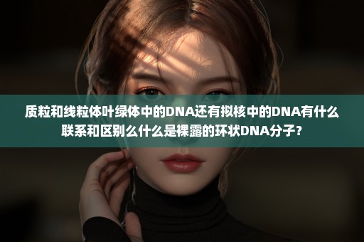 质粒和线粒体叶绿体中的DNA还有拟核中的DNA有什么联系和区别么什么是裸露的环状DNA分子？
