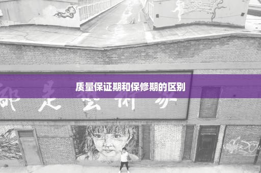质量保证期和保修期的区别