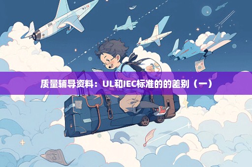质量辅导资料：UL和IEC标准的的差别（一）