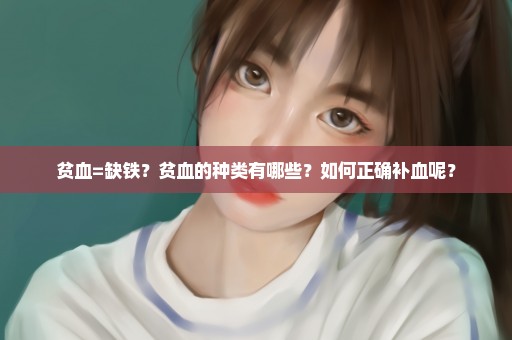 贫血=缺铁？贫血的种类有哪些？如何正确补血呢？