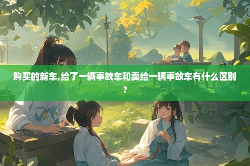 购买的新车,给了一辆事故车和卖给一辆事故车有什么区别?