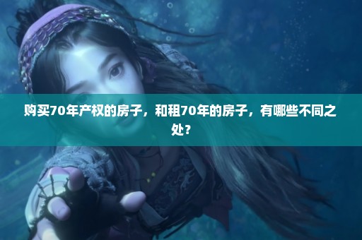 购买70年产权的房子，和租70年的房子，有哪些不同之处？