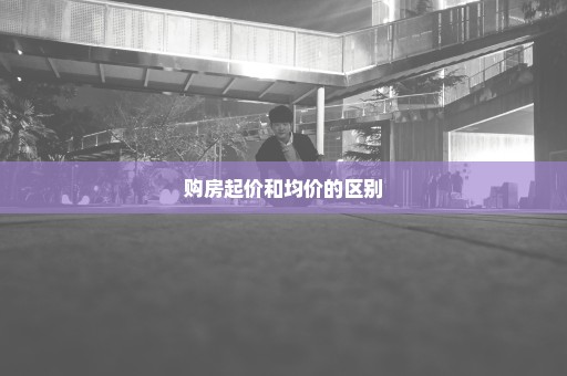 购房起价和均价的区别