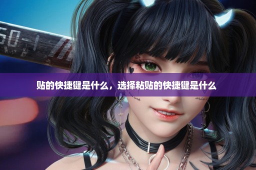 贴的快捷键是什么，选择粘贴的快捷键是什么 