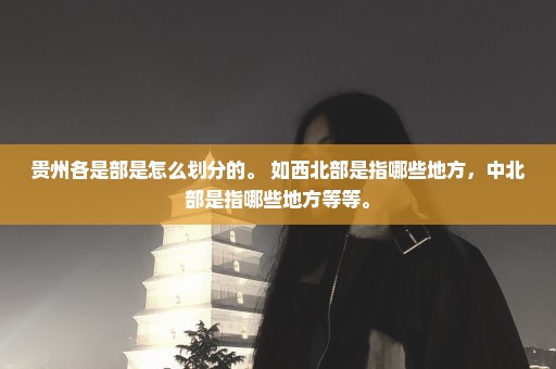 贵州各是部是怎么划分的。 如西北部是指哪些地方，中北部是指哪些地方等等。