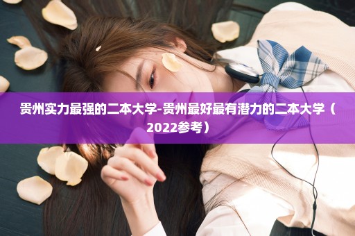 贵州实力最强的二本大学-贵州最好最有潜力的二本大学（2022参考）