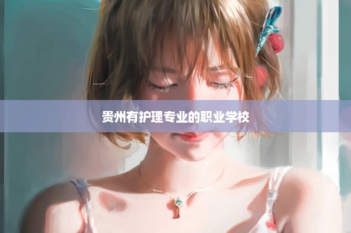 贵州有护理专业的职业学校
