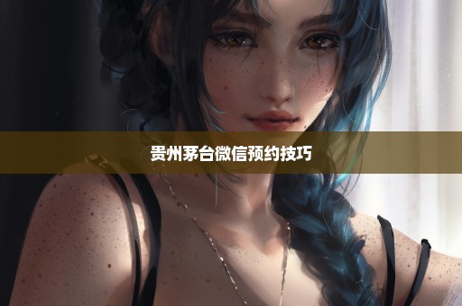 贵州茅台微信预约技巧