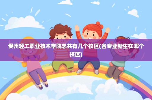 贵州轻工职业技术学院总共有几个校区(各专业新生在哪个校区)