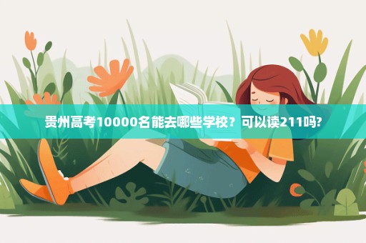 贵州高考10000名能去哪些学校？可以读211吗?