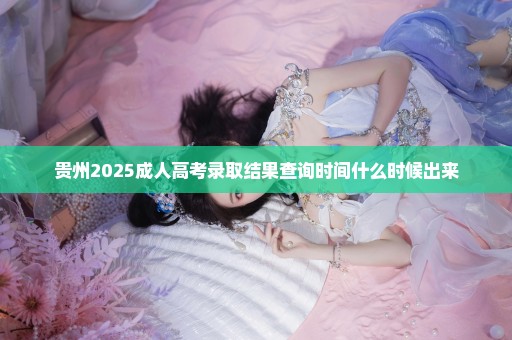贵州2025成人高考录取结果查询时间什么时候出来