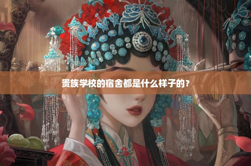 贵族学校的宿舍都是什么样子的？