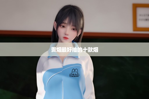 贵烟最好抽的十款烟