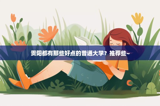 贵阳都有那些好点的普通大学？推荐些~