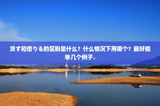贷す和借りる的区别是什么？什么情况下用哪个？最好能举几个例子．