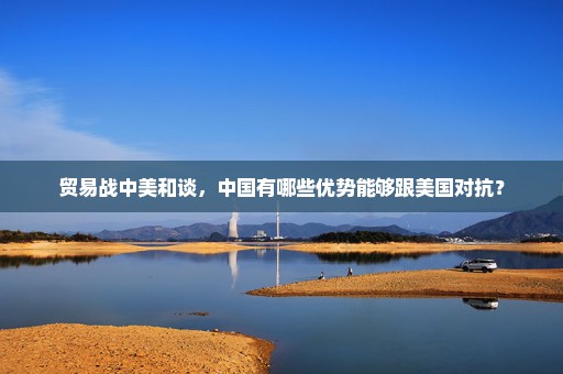 贸易战中美和谈，中国有哪些优势能够跟美国对抗？