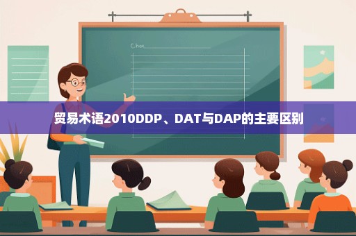 贸易术语2010DDP、DAT与DAP的主要区别