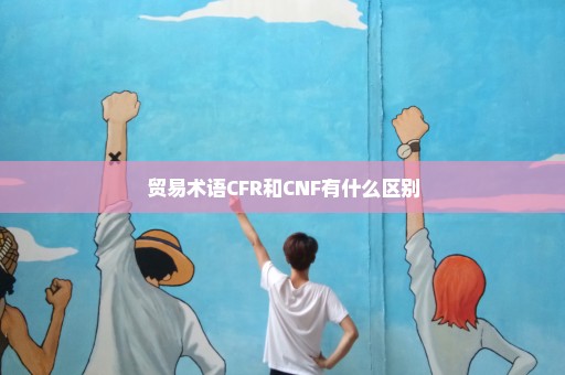 贸易术语CFR和CNF有什么区别
