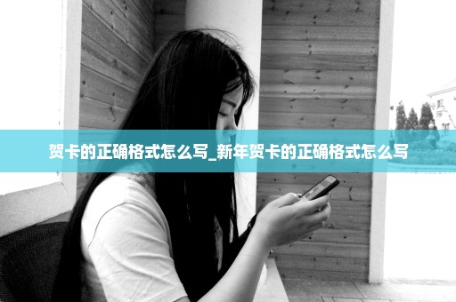 贺卡的正确格式怎么写_新年贺卡的正确格式怎么写
