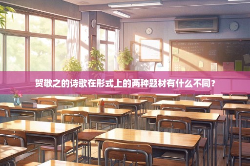 贺敬之的诗歌在形式上的两种题材有什么不同？
