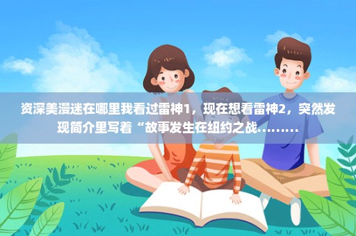 资深美漫迷在哪里我看过雷神1，现在想看雷神2，突然发现简介里写着“故事发生在纽约之战………