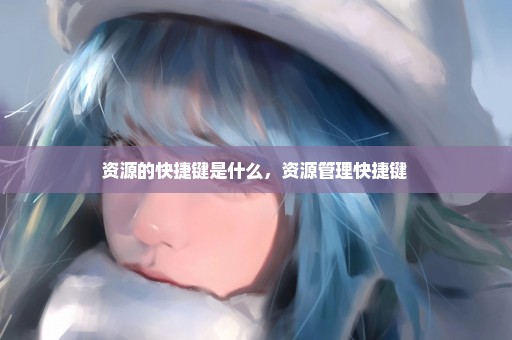 资源的快捷键是什么，资源管理快捷键 
