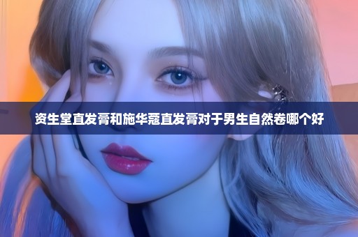 资生堂直发膏和施华蔻直发膏对于男生自然卷哪个好