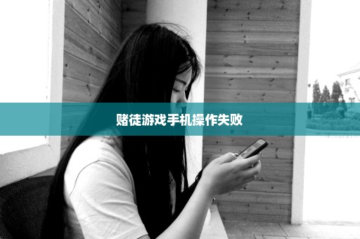 赌徒游戏手机操作失败