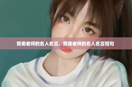 赞美老师的名人名言，赞美老师的名人名言短句 