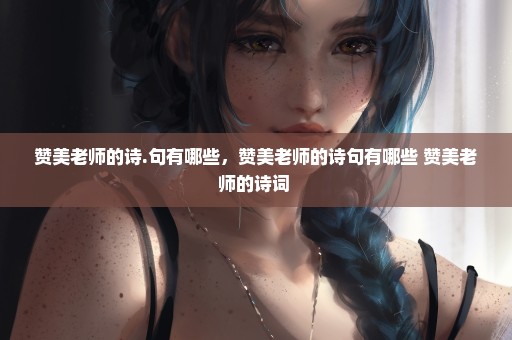 赞美老师的诗.句有哪些，赞美老师的诗句有哪些 赞美老师的诗词 