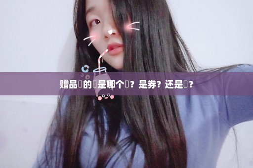 赠品劵的劵是哪个劵？是券？还是劵？