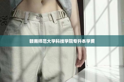 赣南师范大学科技学院专升本学费