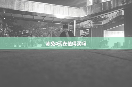 赤兔4现在值得买吗