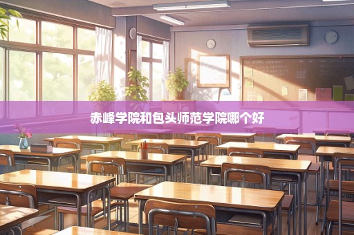 赤峰学院和包头师范学院哪个好