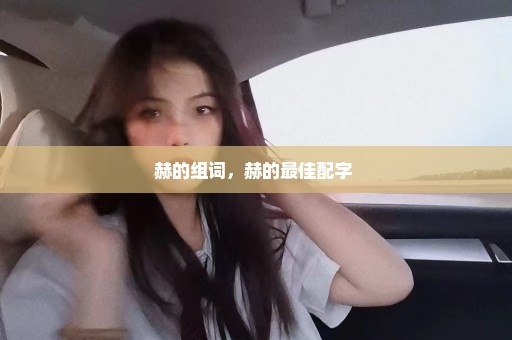 赫的组词，赫的最佳配字 