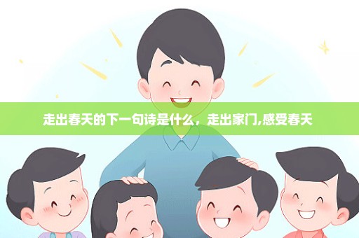 走出春天的下一句诗是什么，走出家门,感受春天 