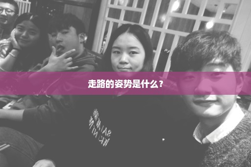 走路的姿势是什么？
