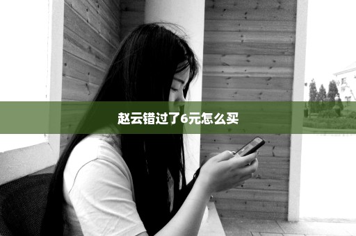 赵云错过了6元怎么买