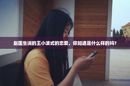 赵医生说的王小波式的恋爱，你知道是什么样的吗？