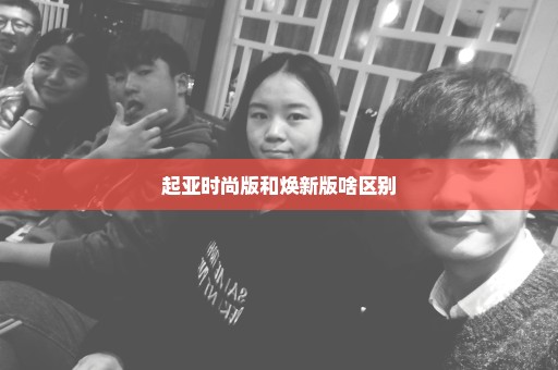 起亚时尚版和焕新版啥区别