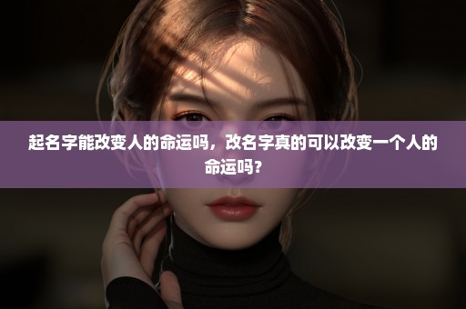 起名字能改变人的命运吗，改名字真的可以改变一个人的命运吗？