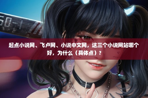 起点小说网、飞卢网、小说中文网，这三个小说网站哪个好，为什么（具体点）?