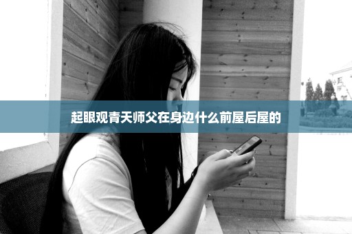 起眼观青天师父在身边什么前屋后屋的