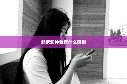 起诉和仲裁有什么区别