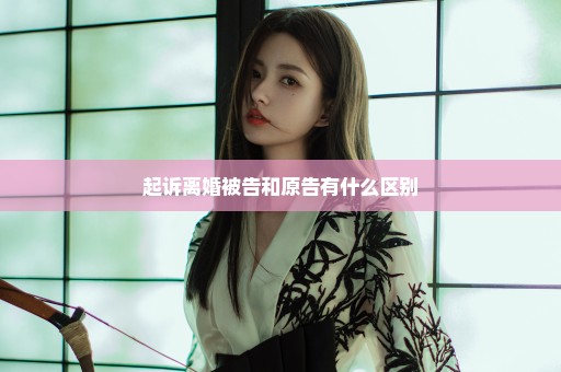 起诉离婚被告和原告有什么区别
