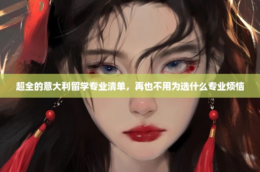 超全的意大利留学专业清单，再也不用为选什么专业烦恼