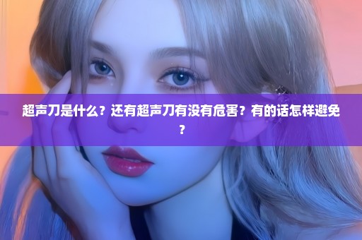 超声刀是什么？还有超声刀有没有危害？有的话怎样避免？