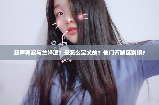 超声导波与兰姆波？是怎么定义的？他们有啥区别啊？